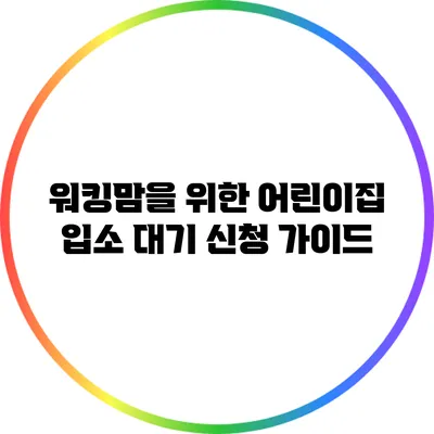 워킹맘을 위한 어린이집 입소 대기 신청 가이드