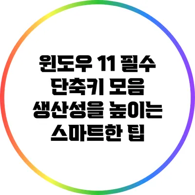 윈도우 11 필수 단축키 모음: 생산성을 높이는 스마트한 팁