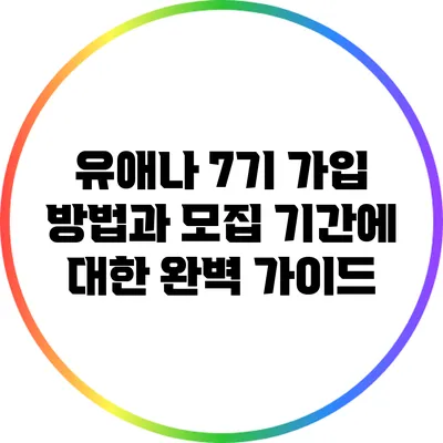 유애나 7기 가입 방법과 모집 기간에 대한 완벽 가이드