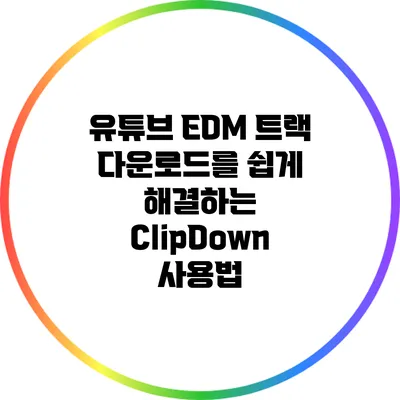 유튜브 EDM 트랙 다운로드를 쉽게 해결하는 ClipDown 사용법