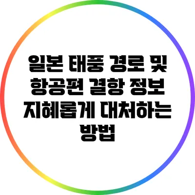 일본 태풍 경로 및 항공편 결항 정보: 지혜롭게 대처하는 방법