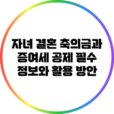 자녀 결혼 축의금과 증여세 공제: 필수 정보와 활용 방안
