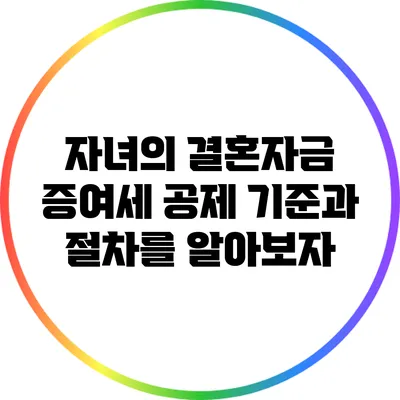 자녀의 결혼자금 증여세 공제: 기준과 절차를 알아보자