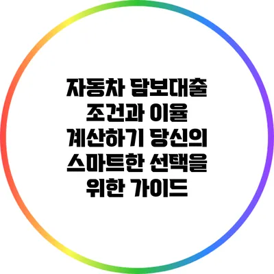 자동차 담보대출 조건과 이율 계산하기: 당신의 스마트한 선택을 위한 가이드