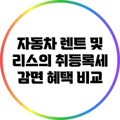 자동차 렌트 및 리스의 취등록세 감면 혜택 비교