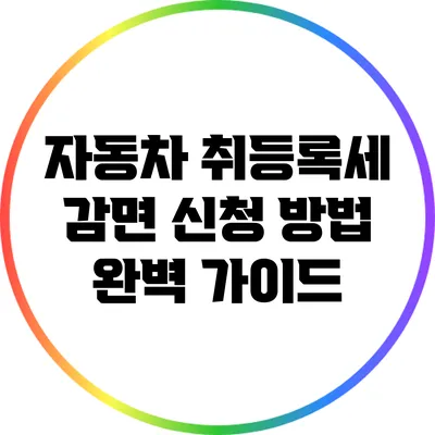 자동차 취등록세 감면 신청 방법 완벽 가이드