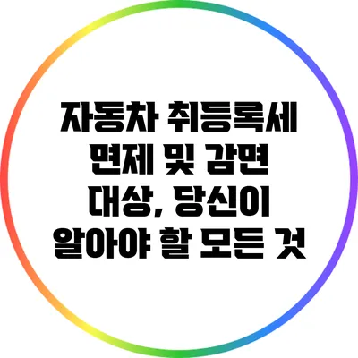 자동차 취등록세 면제 및 감면 대상, 당신이 알아야 할 모든 것