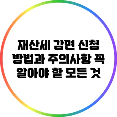 재산세 감면 신청 방법과 주의사항: 꼭 알아야 할 모든 것