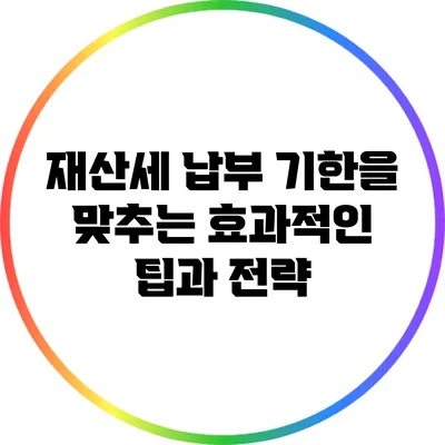 재산세 납부 기한을 맞추는 효과적인 팁과 전략