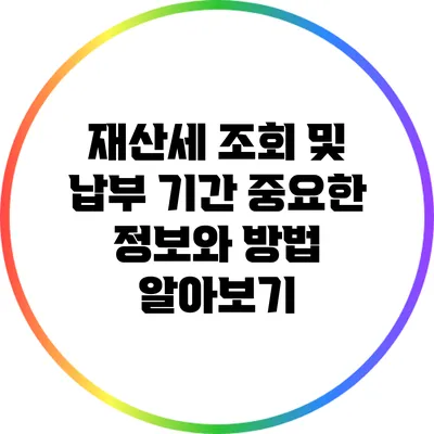 재산세 조회 및 납부 기간: 중요한 정보와 방법 알아보기