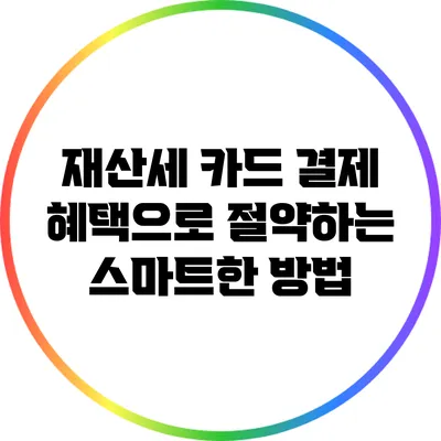 재산세 카드 결제 혜택으로 절약하는 스마트한 방법
