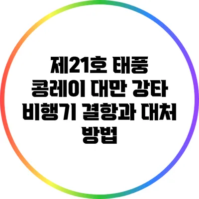 제21호 태풍 콩레이 대만 강타: 비행기 결항과 대처 방법