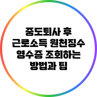 중도퇴사 후 근로소득 원천징수 영수증 조회하는 방법과 팁