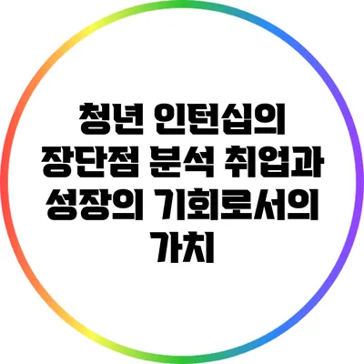 청년 인턴십의 장단점 분석: 취업과 성장의 기회로서의 가치