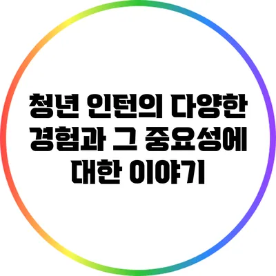 청년 인턴의 다양한 경험과 그 중요성에 대한 이야기