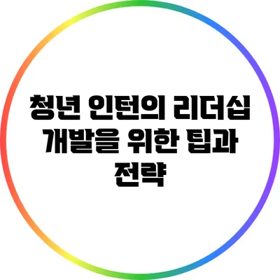 청년 인턴의 리더십 개발을 위한 팁과 전략