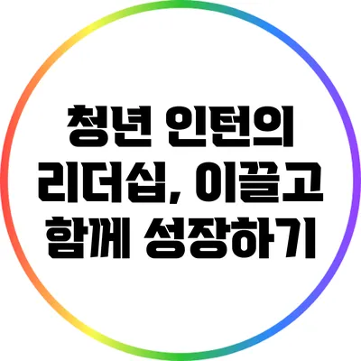 청년 인턴의 리더십, 이끌고 함께 성장하기