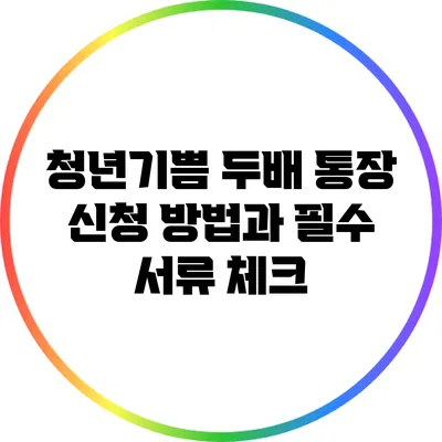 청년기쁨 두배 통장: 신청 방법과 필수 서류 체크