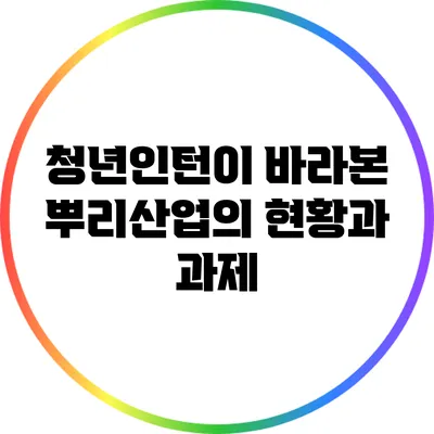 청년인턴이 바라본 뿌리산업의 현황과 과제