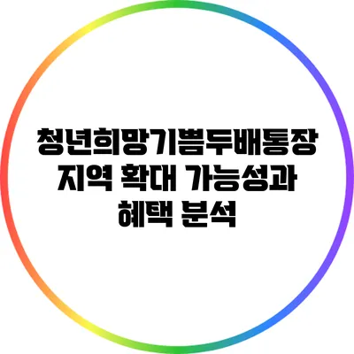 청년희망기쁨두배통장: 지역 확대 가능성과 혜택 분석