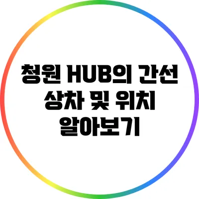 청원 HUB의 간선 상차 및 위치 알아보기