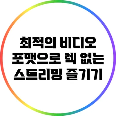 최적의 비디오 포맷으로 렉 없는 스트리밍 즐기기