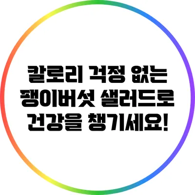 칼로리 걱정 없는 팽이버섯 샐러드로 건강을 챙기세요!