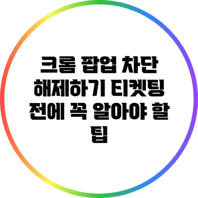 크롬 팝업 차단 해제하기: 티켓팅 전에 꼭 알아야 할 팁