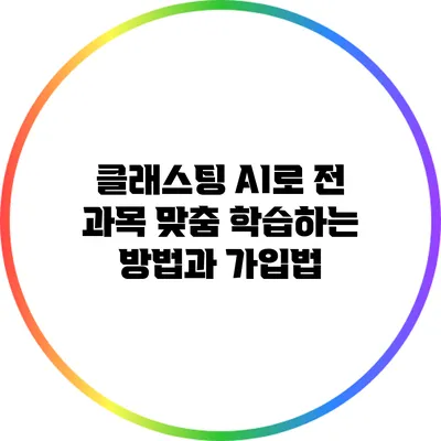 클래스팅 AI로 전 과목 맞춤 학습하는 방법과 가입법