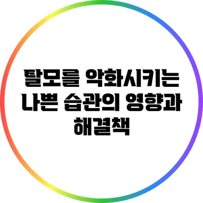 탈모를 악화시키는 나쁜 습관의 영향과 해결책