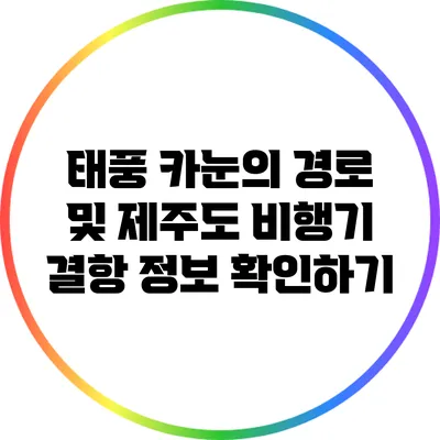 태풍 카눈의 경로 및 제주도 비행기 결항 정보 확인하기