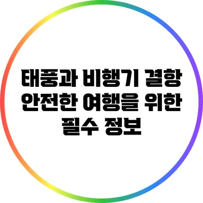태풍과 비행기 결항: 안전한 여행을 위한 필수 정보