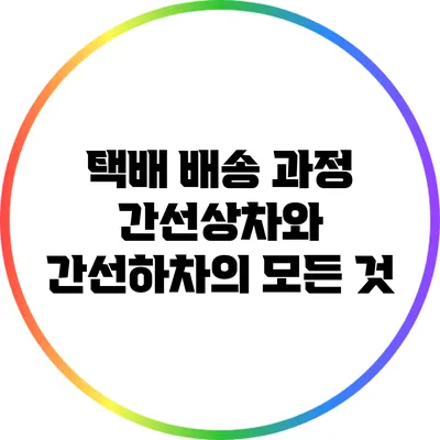 택배 배송 과정: 간선상차와 간선하차의 모든 것