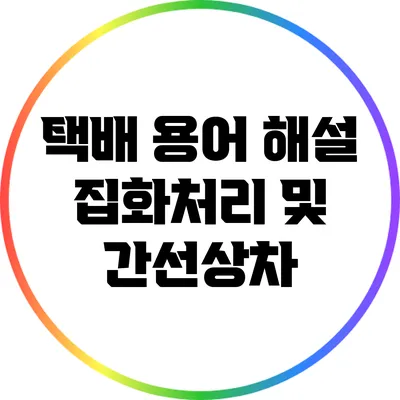 택배 용어 해설: 집화처리 및 간선상차