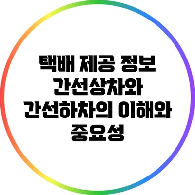 택배 제공 정보: 간선상차와 간선하차의 이해와 중요성