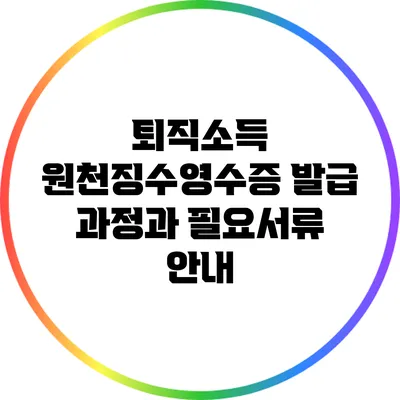 퇴직소득 원천징수영수증 발급 과정과 필요서류 안내