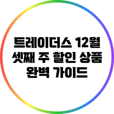 트레이더스 12월 셋째 주 할인 상품 완벽 가이드
