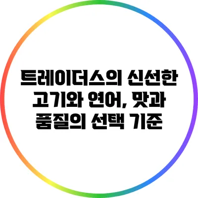 트레이더스의 신선한 고기와 연어, 맛과 품질의 선택 기준
