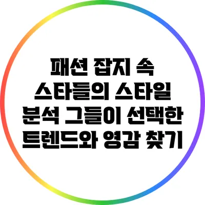 패션 잡지 속 스타들의 스타일 분석: 그들이 선택한 트렌드와 영감 찾기