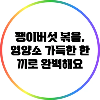 팽이버섯 볶음, 영양소 가득한 한 끼로 완벽해요