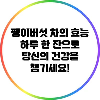 팽이버섯 차의 효능: 하루 한 잔으로 당신의 건강을 챙기세요!