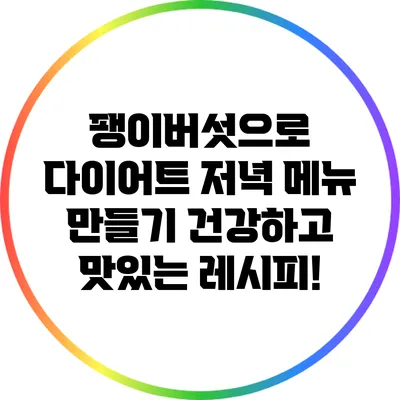 팽이버섯으로 다이어트 저녁 메뉴 만들기: 건강하고 맛있는 레시피!