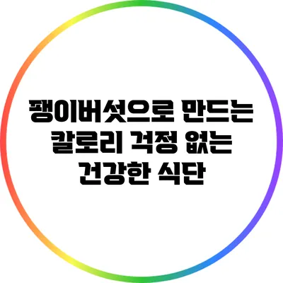 팽이버섯으로 만드는 칼로리 걱정 없는 건강한 식단