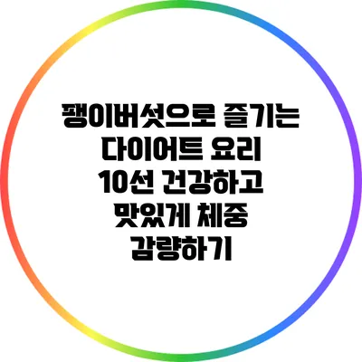 팽이버섯으로 즐기는 다이어트 요리 10선: 건강하고 맛있게 체중 감량하기