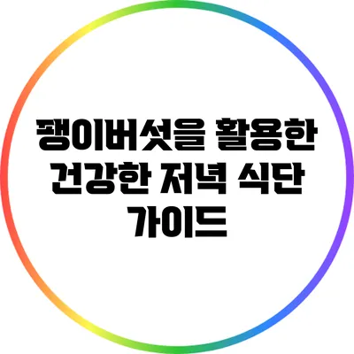 팽이버섯을 활용한 건강한 저녁 식단 가이드