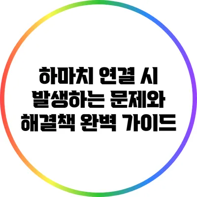 하마치 연결 시 발생하는 문제와 해결책 완벽 가이드