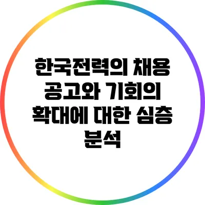 한국전력의 채용 공고와 기회의 확대에 대한 심층 분석
