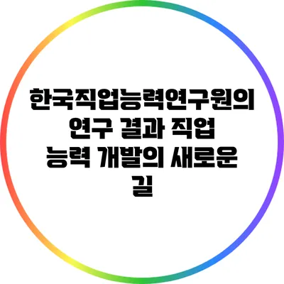 한국직업능력연구원의 연구 결과: 직업 능력 개발의 새로운 길