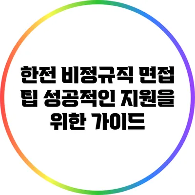 한전 비정규직 면접 팁: 성공적인 지원을 위한 가이드