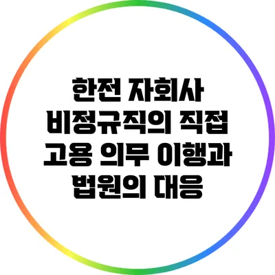 한전 자회사 비정규직의 직접 고용 의무 이행과 법원의 대응